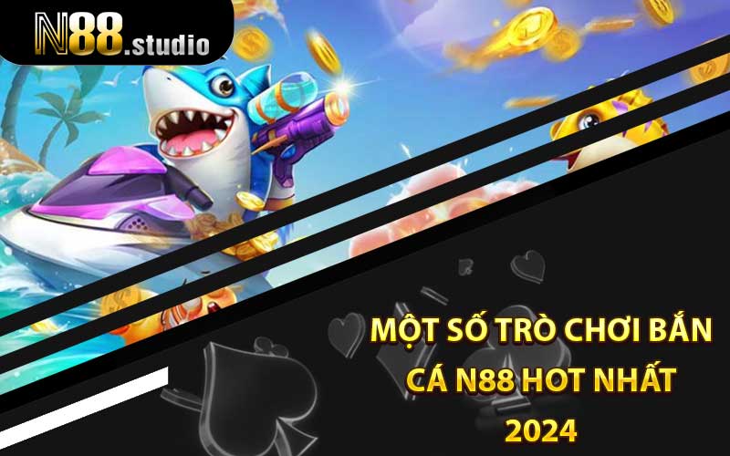 Một số trò chơi Bắn Cá N88 hot nhất 2024